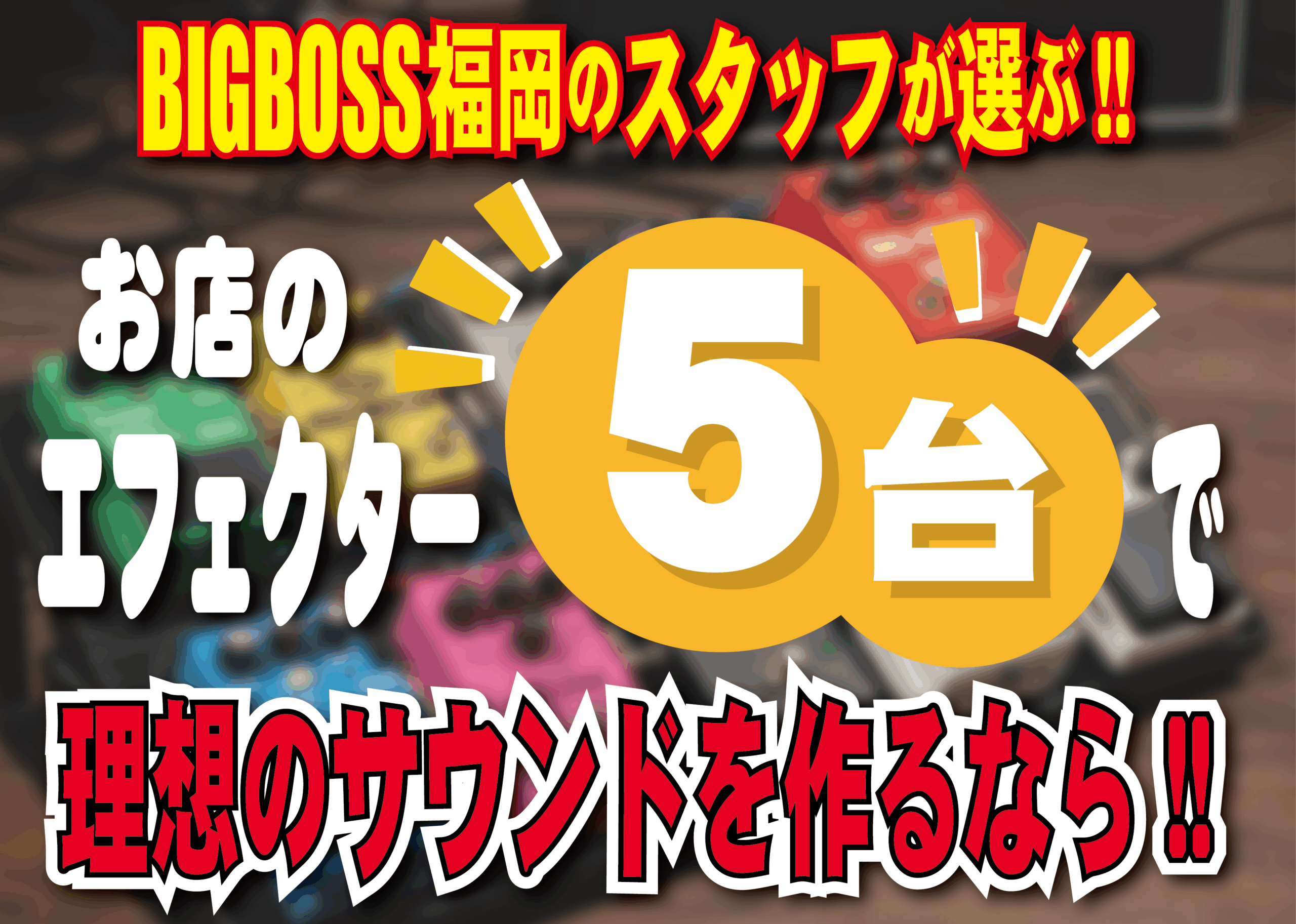 BIGBOSS福岡のスタッフが選ぶ!!お店のエフェクター5台で理想のサウンドを作るなら!!